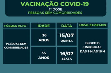Acontece nos dias 15/07 (quinta), 16/07 (sexta), vacinação contra a Covid-19 das pessoas sem comorbidades com idade entre 35/36 anos.